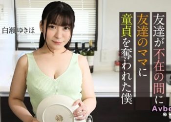 【高清素人】[062123-001] 友達が不在の間に、友達のママに童貞を奪われた僕 ~ 白瀬ゆきほ