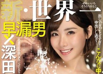 【綜合AV影片-中文AV】RKI-498 新・世界第一早洩男連續噴精＆大量中出 深田詠美