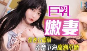 【華語AV-片商】心愛的無毛巨乳嫩妻為了錢在我面前無奈下海 沈娜娜(字幕)