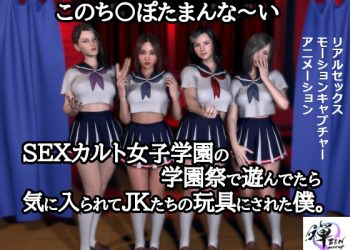 [ZENmocap] このち〇ぽたまんな～いSEXカルト女子学園の学園祭で遊んでたら気に入られてJKたちの玩具にされた僕。