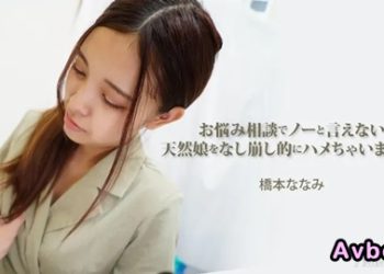 【高清素人】[heyzo-3454] お悩み相談でノーと言えない天然娘をなし崩し的にハメちゃいました！ – 橋本ななみ