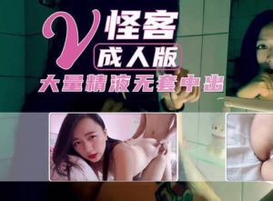 【華語AV-素人】V怪客成人版 大量精液無套內射