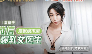 【華語AV-片商】處男約炮爆乳女醫生 夏晴子