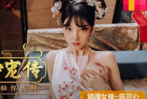 【華語AV-片商】後宮爭寵傳 嬪妃私通 內射龍種 陳可心